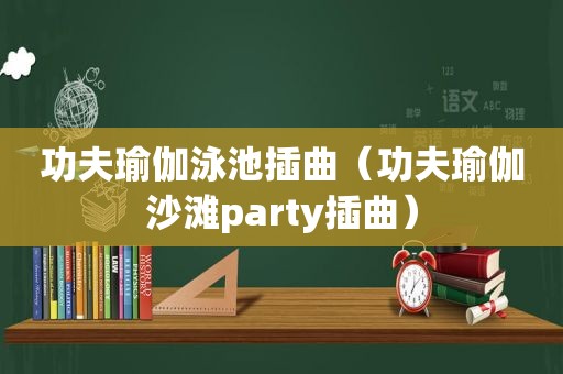 功夫瑜伽泳池插曲（功夫瑜伽沙滩party插曲）