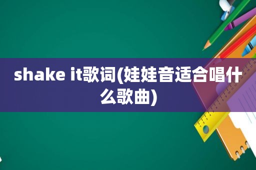 shake it歌词(娃娃音适合唱什么歌曲)