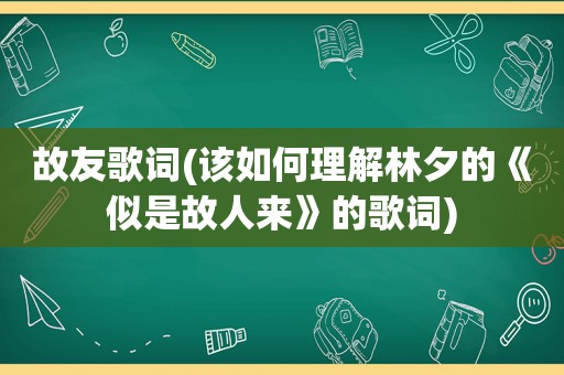 故友歌词(该如何理解林夕的《似是故人来》的歌词)