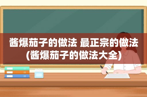 酱爆茄子的做法 最正宗的做法(酱爆茄子的做法大全)