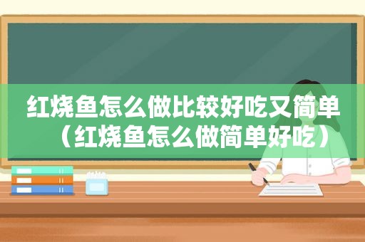 红烧鱼怎么做比较好吃又简单（红烧鱼怎么做简单好吃）