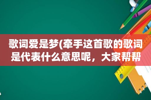 歌词爱是梦(牵手这首歌的歌词是代表什么意思呢，大家帮帮忙，谢谢)