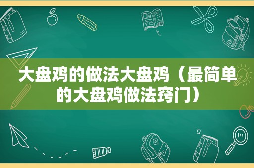 大盘鸡的做法大盘鸡（最简单的大盘鸡做法窍门）