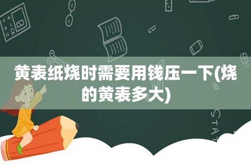 黄表纸烧时需要用钱压一下(烧的黄表多大)