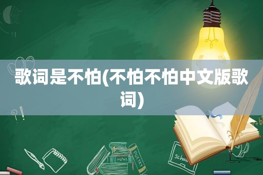 歌词是不怕(不怕不怕中文版歌词)