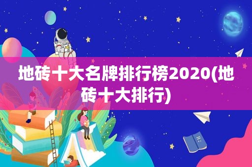 地砖十大名牌排行榜2020(地砖十大排行)