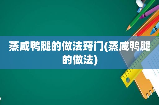 蒸咸鸭腿的做法窍门(蒸咸鸭腿的做法)