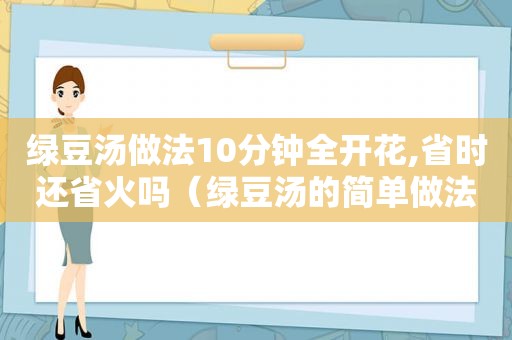 绿豆汤做法10分钟全开花,省时还省火吗（绿豆汤的简单做法窍门）