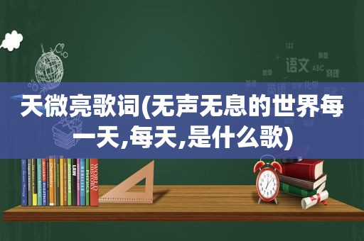 天微亮歌词(无声无息的世界每一天,每天,是什么歌)