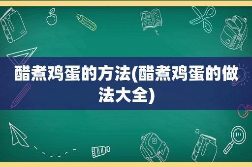 醋煮鸡蛋的方法(醋煮鸡蛋的做法大全)