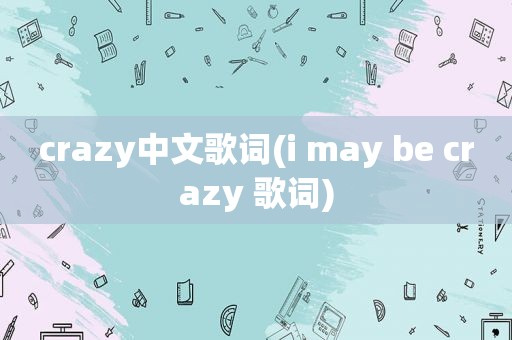 crazy中文歌词(i may be crazy 歌词)