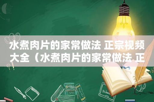 水煮肉片的家常做法 正宗视频大全（水煮肉片的家常做法 正宗视频教学）