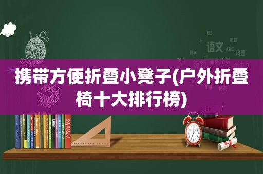 携带方便折叠小凳子(户外折叠椅十大排行榜)