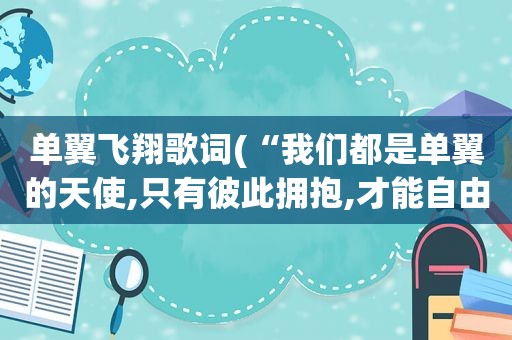 单翼飞翔歌词(“我们都是单翼的天使,只有彼此拥抱,才能自由飞翔。”这句话是谁说的)