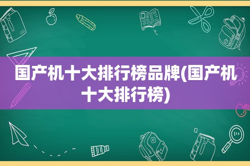 国产机十大排行榜品牌(国产机十大排行榜)