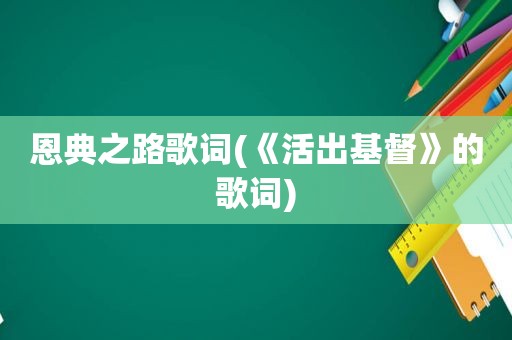 恩典之路歌词(《活出基督》的歌词)