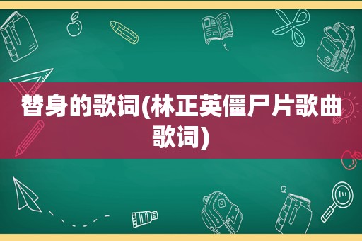 替身的歌词(林正英僵尸片歌曲歌词)