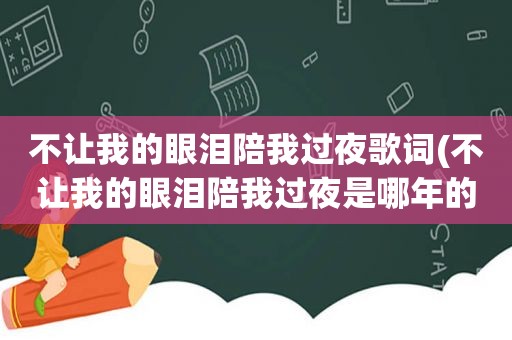 不让我的眼泪陪我过夜歌词(不让我的眼泪陪我过夜是哪年的歌)