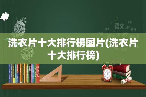 洗衣片十大排行榜图片(洗衣片十大排行榜)