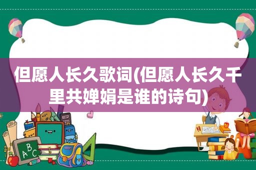 但愿人长久歌词(但愿人长久千里共婵娟是谁的诗句)