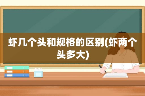 虾几个头和规格的区别(虾两个头多大)