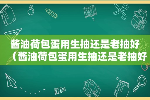 酱油荷包蛋用生抽还是老抽好（酱油荷包蛋用生抽还是老抽好吃）