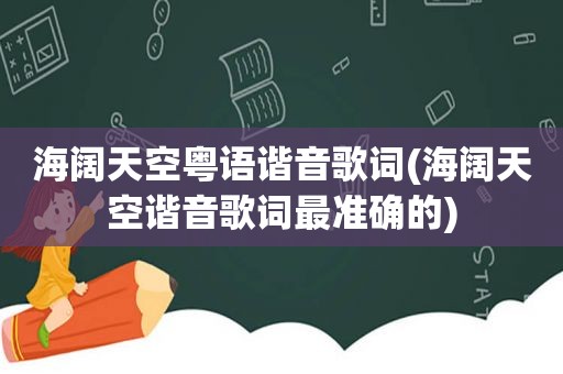 海阔天空粤语谐音歌词(海阔天空谐音歌词最准确的)