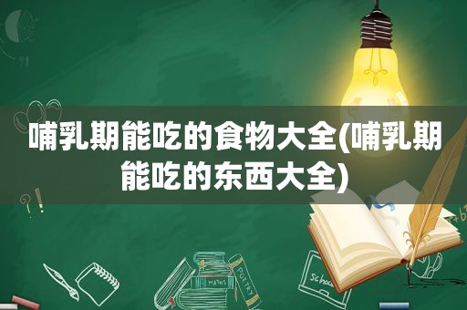 哺乳期能吃的食物大全(哺乳期能吃的东西大全)