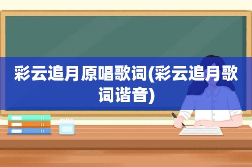 彩云追月原唱歌词(彩云追月歌词谐音)