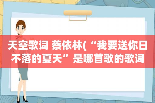 天空歌词 蔡依林(“我要送你日不落的夏天”是哪首歌的歌词)