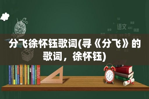 分飞徐怀钰歌词(寻《分飞》的歌词，徐怀钰)