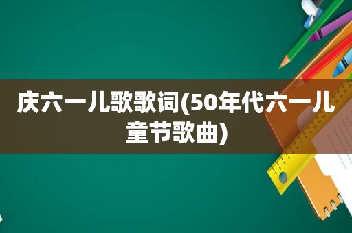 庆六一儿歌歌词(50年代六一儿童节歌曲)