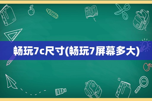 畅玩7c尺寸(畅玩7屏幕多大)