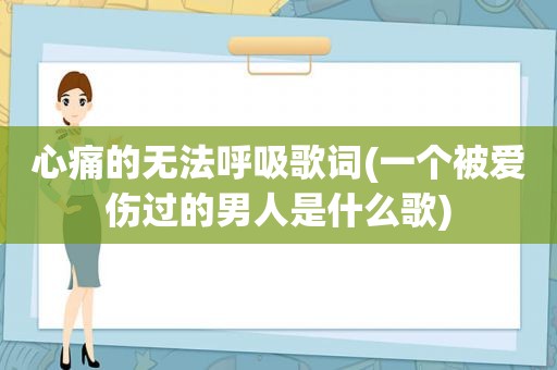 心痛的无法呼吸歌词(一个被爱伤过的男人是什么歌)