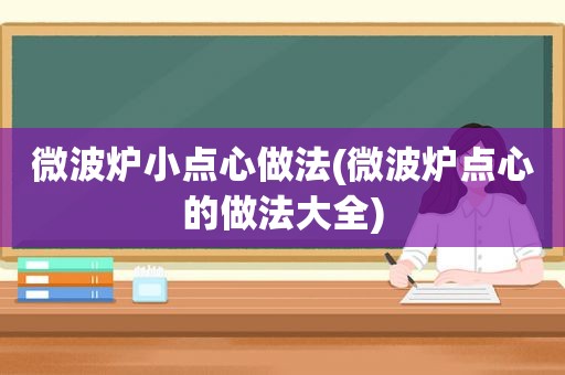 微波炉小点心做法(微波炉点心的做法大全)