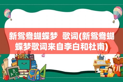 新鸳鸯蝴蝶梦  歌词(新鸳鸯蝴蝶梦歌词来自李白和杜甫)