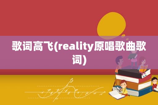 歌词高飞(reality原唱歌曲歌词)