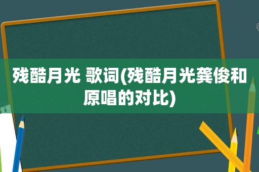 残酷月光 歌词(残酷月光龚俊和原唱的对比)