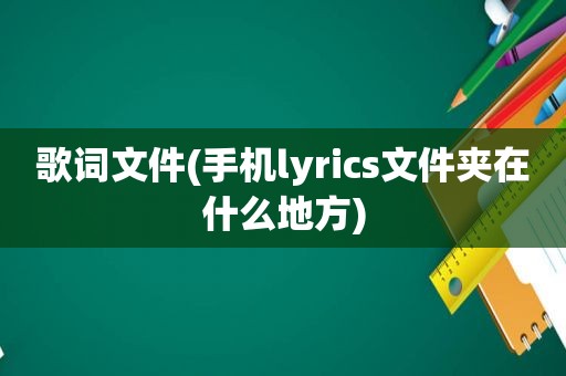 歌词文件(手机lyrics文件夹在什么地方)