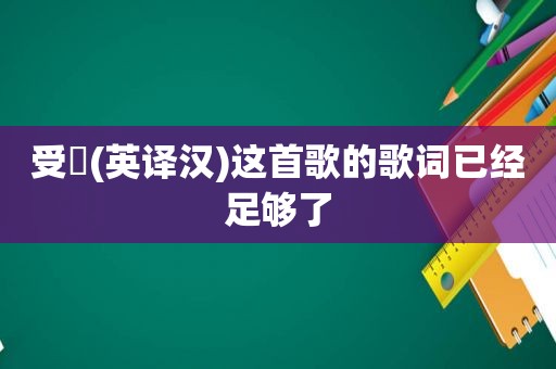 受夠(英译汉)这首歌的歌词已经足够了