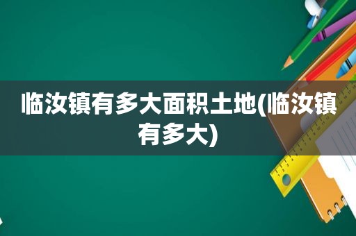 临汝镇有多大面积土地(临汝镇有多大)