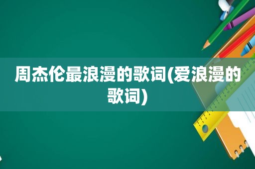 周杰伦最浪漫的歌词(爱浪漫的歌词)