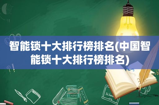 智能锁十大排行榜排名(中国智能锁十大排行榜排名)