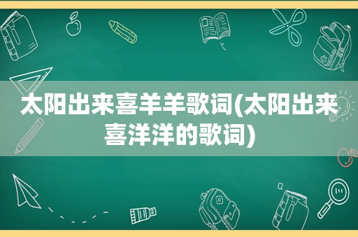 太阳出来喜羊羊歌词(太阳出来喜洋洋的歌词)