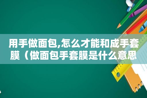 用手做面包,怎么才能和成手套膜（做面包手套膜是什么意思）