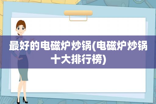 最好的电磁炉炒锅(电磁炉炒锅十大排行榜)