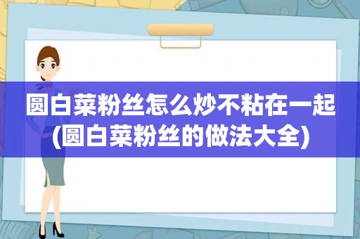 圆白菜粉丝怎么炒不粘在一起(圆白菜粉丝的做法大全)