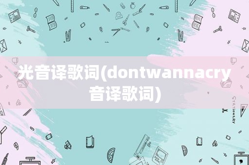 光音译歌词(dontwannacry音译歌词)