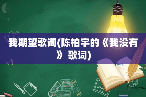 我期望歌词(陈柏宇的《我没有》 歌词)