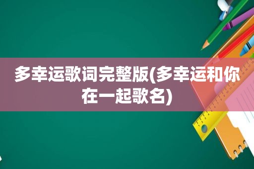 多幸运歌词完整版(多幸运和你在一起歌名)